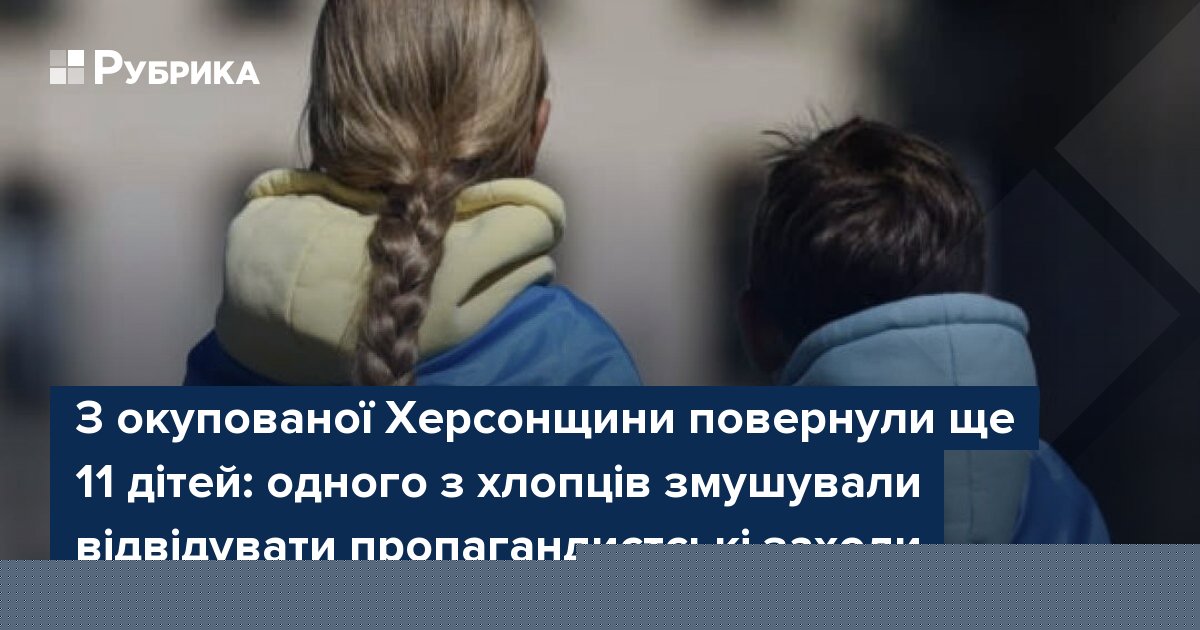 З окупованої Херсонщини повернули ще 11 дітей: одного з хлопців змушували відвідувати пропагандистські заходи