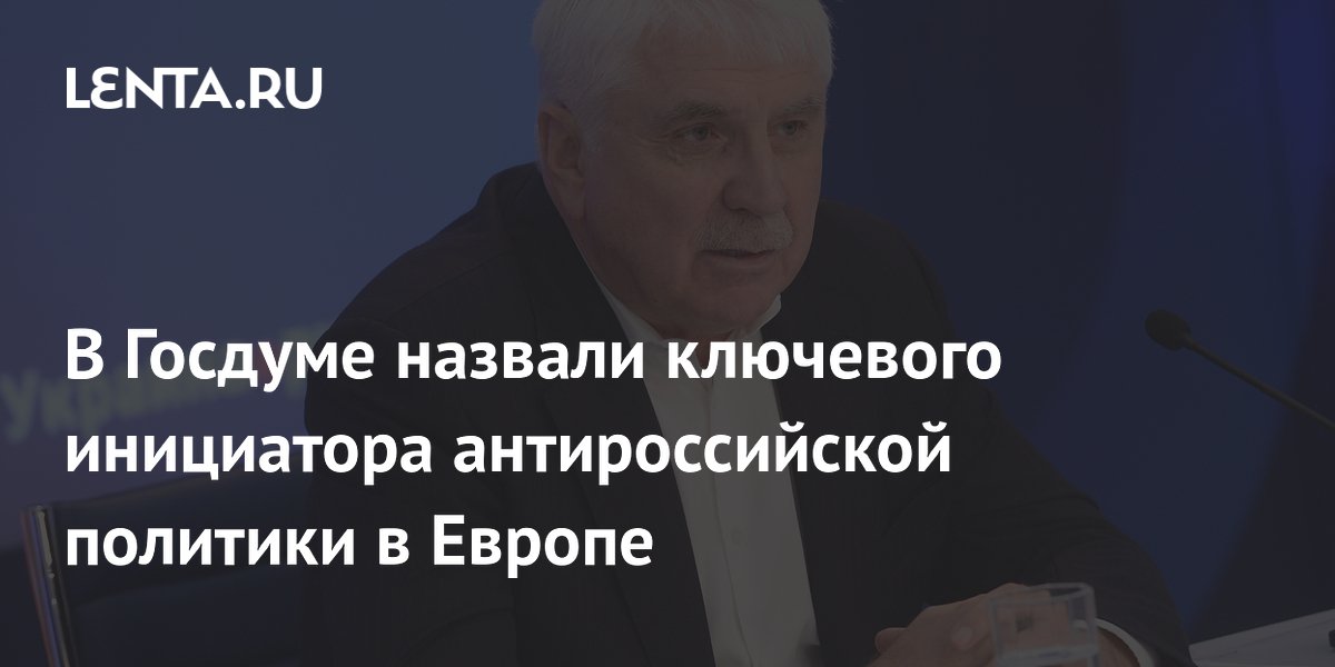 В Госдуме назвали ключевого инициатора антироссийской политики в Европе