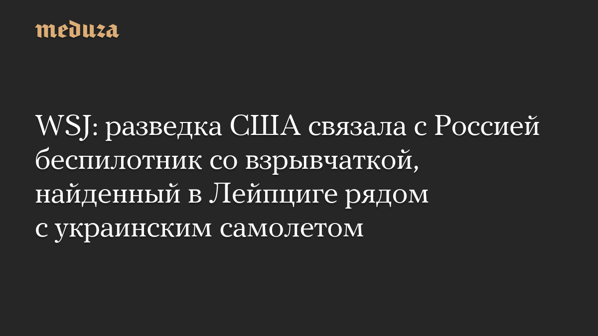 WSJ: разведка США связала с Россией беспилотник со взрывчаткой, найденный в Лейпциге рядом с украинским самолетом