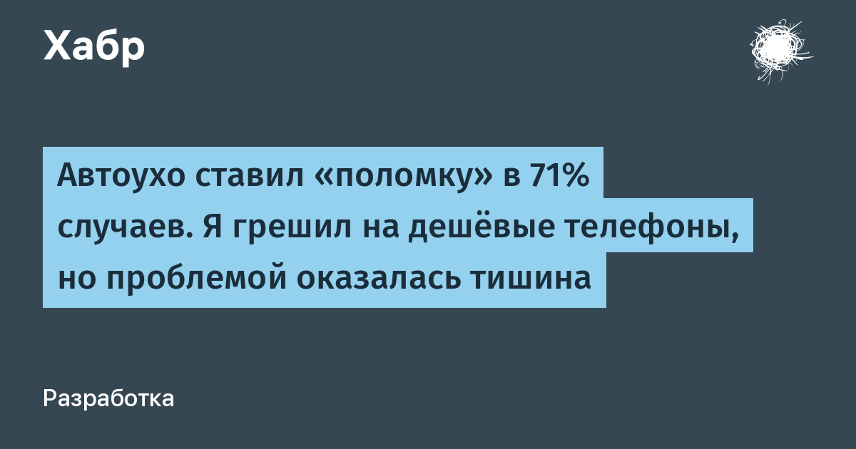 Автоухо ставил «поломку» в 71% случаев. Я грешил на дешёвые телефоны, но проблемой оказалась тишина
