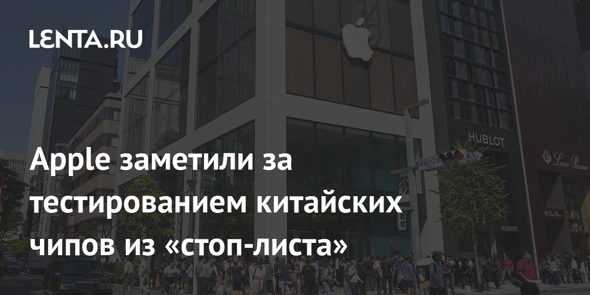 Apple заметили за тестированием китайских чипов из «стоп-листа»