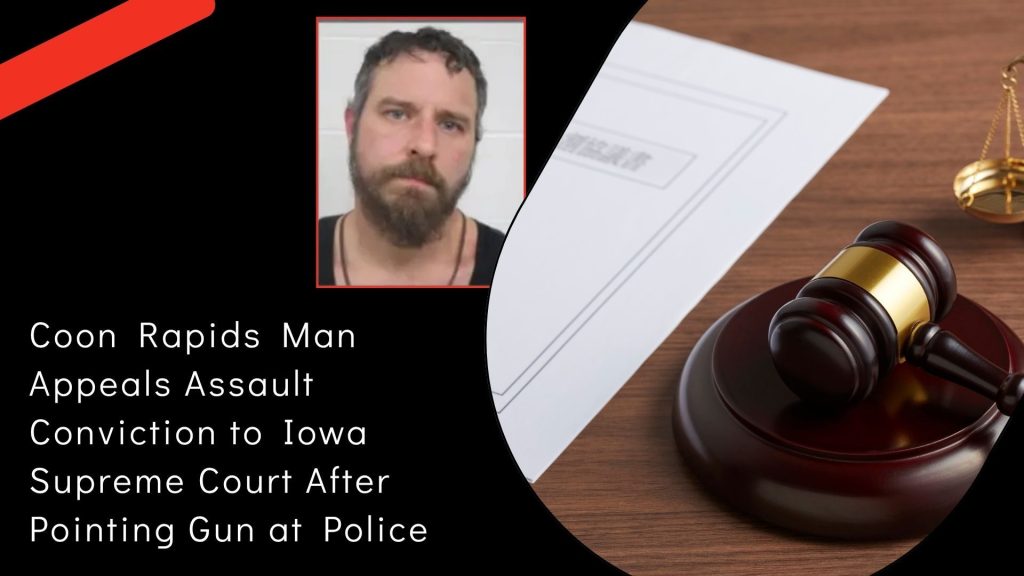 Coon Rapids Man Appeals Assault Conviction to Iowa Supreme Court After Pointing Gun at Police