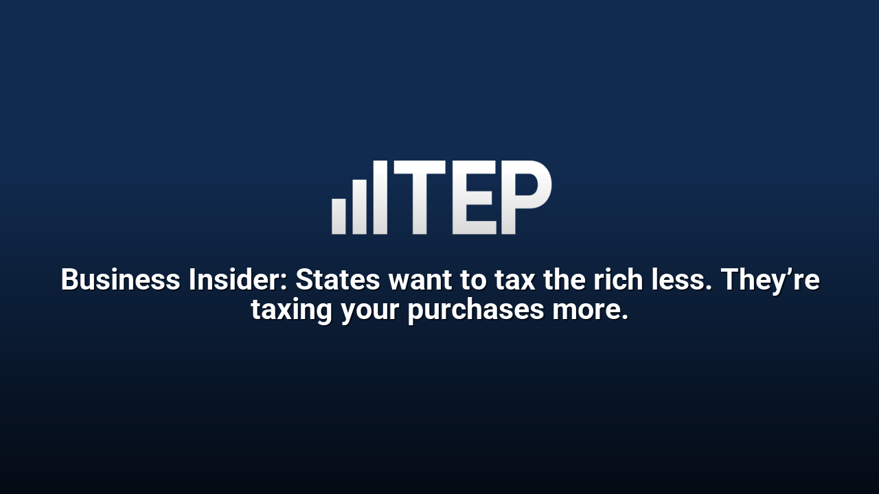 Business Insider: States want to tax the rich less. They’re taxing your purchases more.