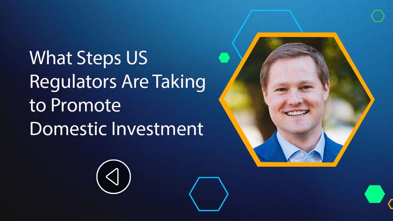 <![CDATA[What Steps US Regulators Are Taking to Promote Domestic Investment]]>