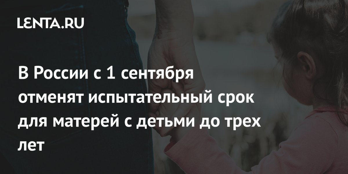 В России с 1 сентября отменят испытательный срок для матерей с детьми до трех лет