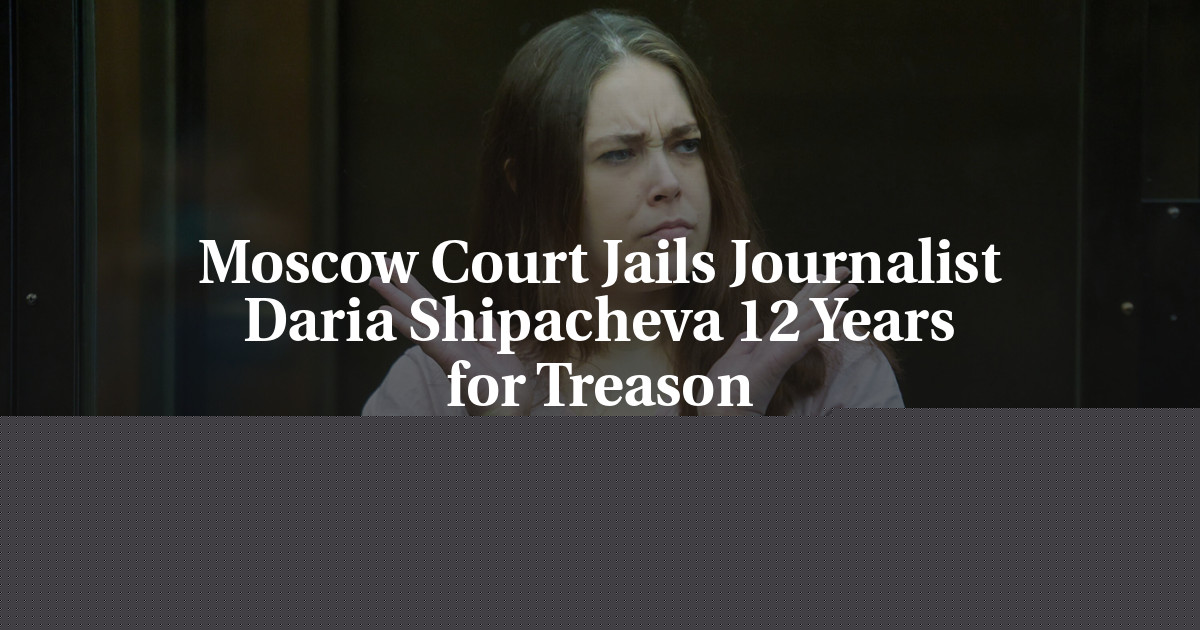 Moscow Court Jails Journalist Daria Shipacheva 12 Years for Treason