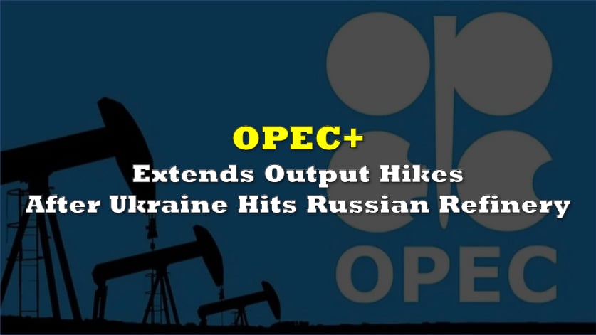 OPEC+ Extends Output Hikes After Ukraine Hits Russian Refineries