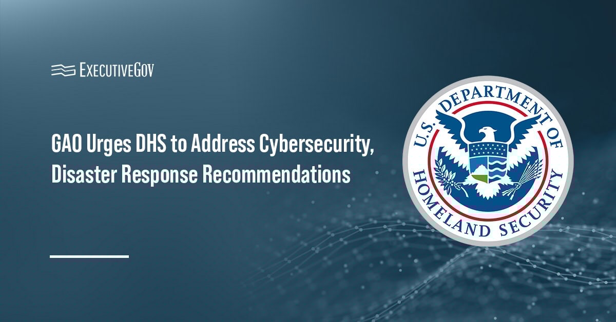 GAO Urges DHS to Address Cybersecurity, Disaster Response Recommendations