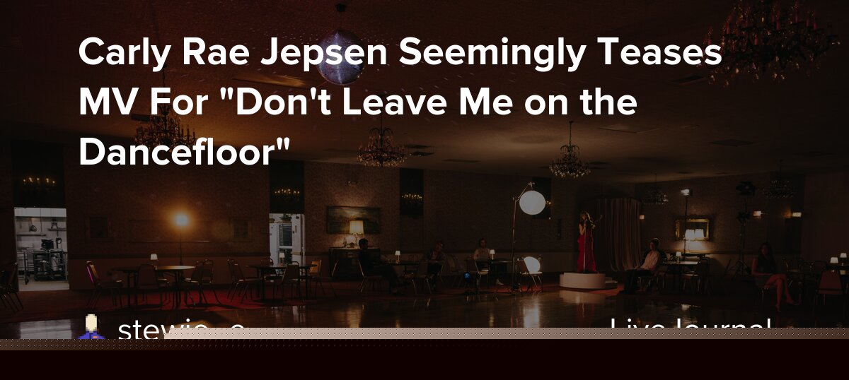 Carly Rae Jepsen Seemingly Teases MV For "Don't Leave Me on the Dancefloor"