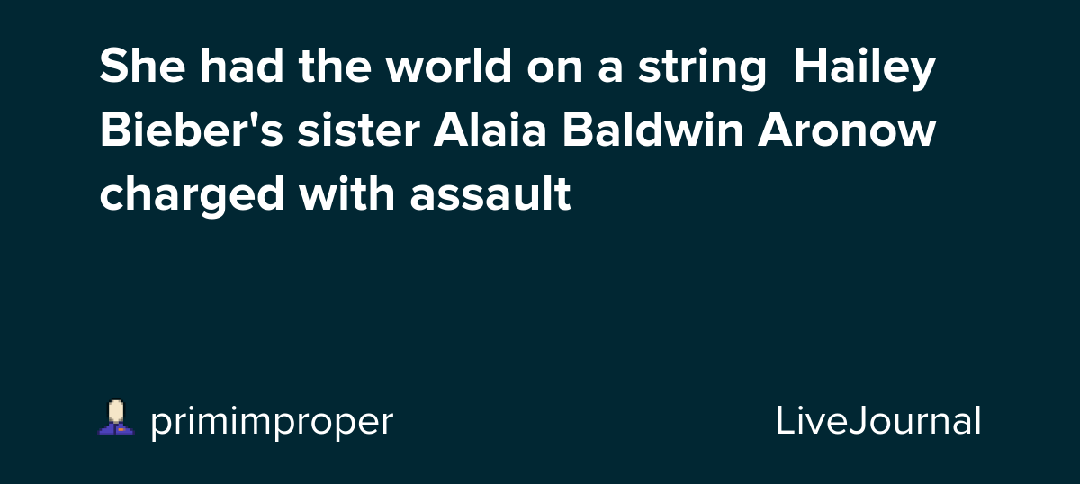 She had the world on a string🩸Hailey Bieber's sister Alaia Baldwin Aronow charged with assault