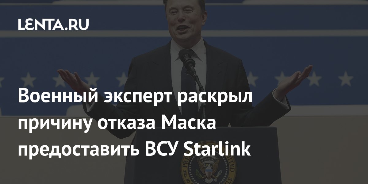 Военный эксперт раскрыл причину отказа Маска предоставить ВСУ Starlink