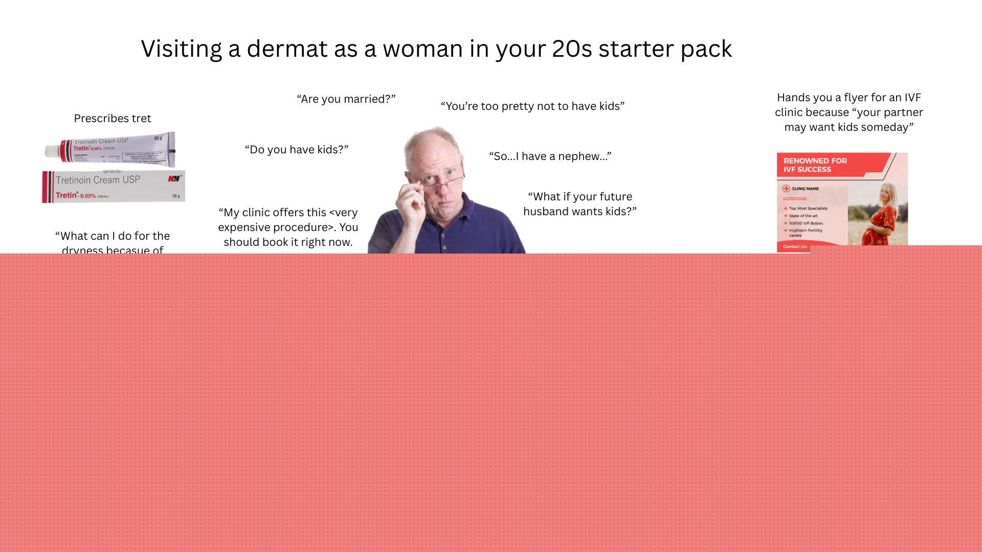 Starter Packs - Visiting a dermat as a woman in your 20s starter pack | /r/starterpacks