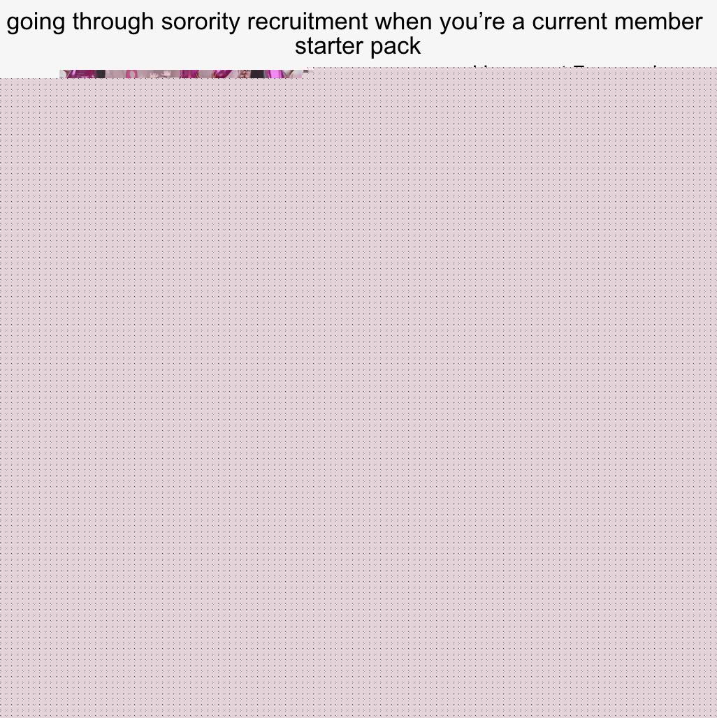 Starter Packs - going through sorority recruitment when you’re a current member starter pack | /r/starterpacks