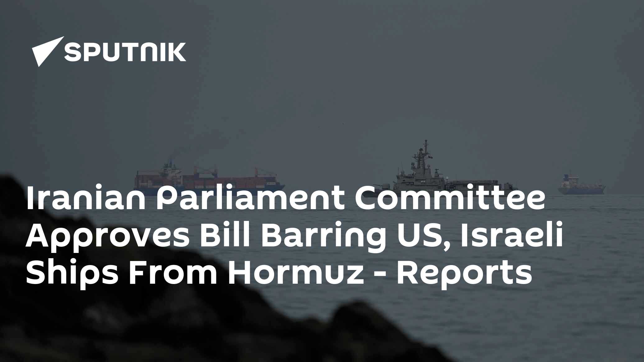 Iranian Parliament Committee Approves Bill Barring US, Israeli Ships From Hormuz - Reports