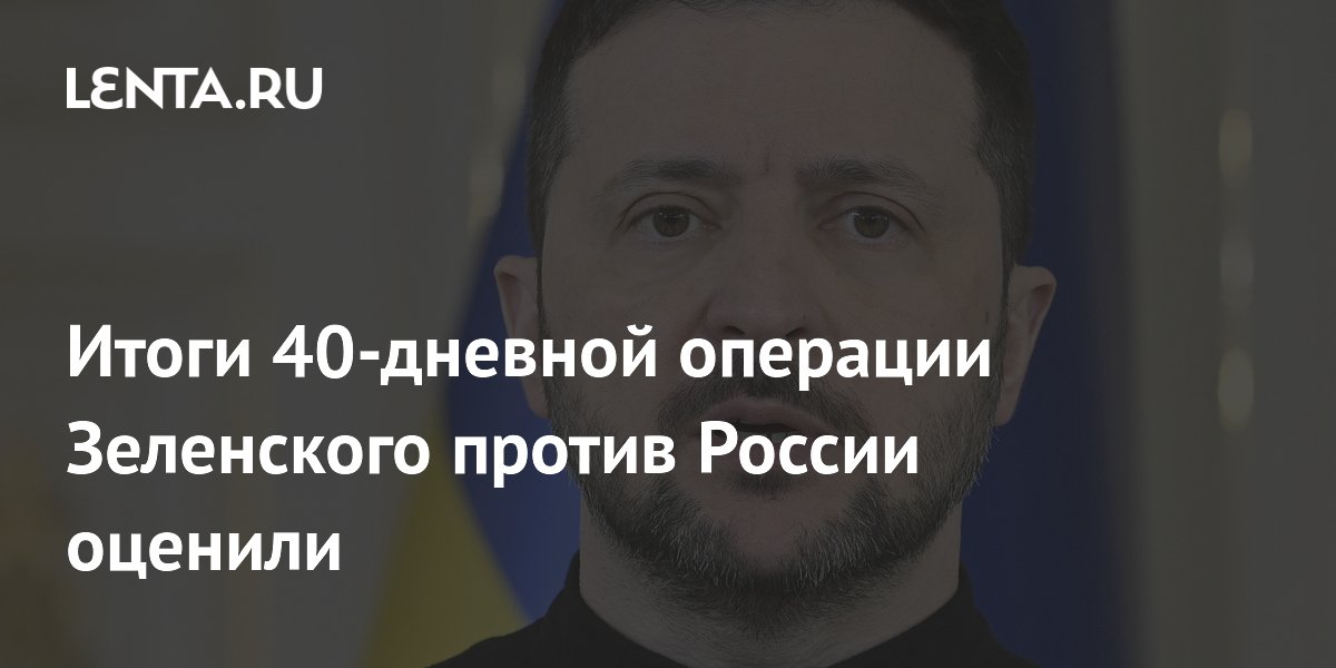 Итоги 40-дневной операции Зеленского против России оценили