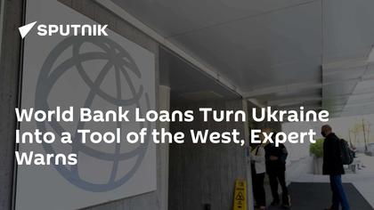 World Bank Loans Turn Ukraine Into a Tool of the West, Expert Warns