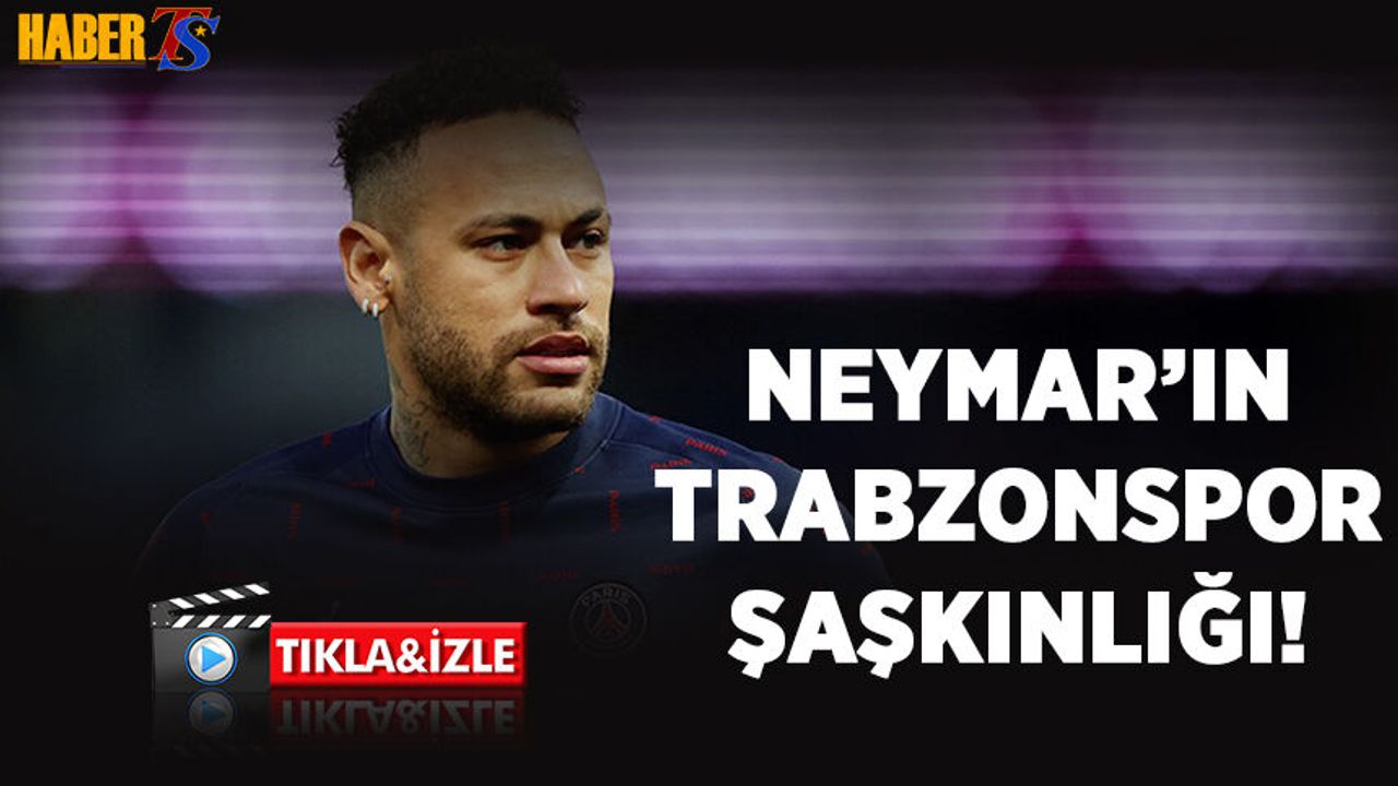 Neymar Trabzonspor Videosunu Şaşkınlıkla İzledi!