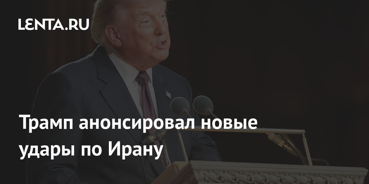 Трамп анонсировал новые удары по Ирану