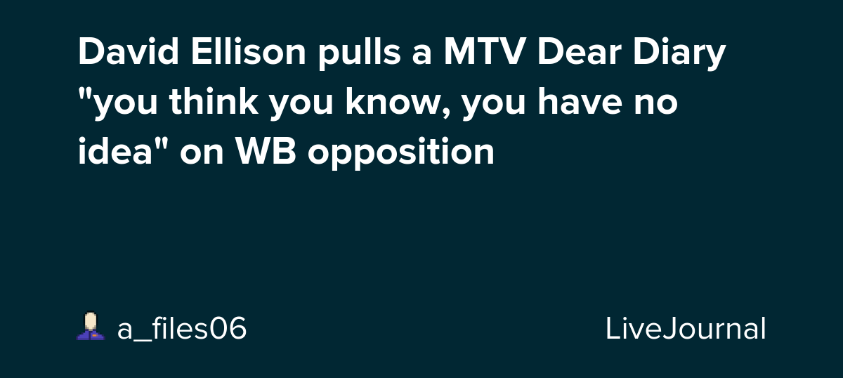 David Ellison pulls a MTV Dear Diary "you think you know, you have no idea" on WB opposition