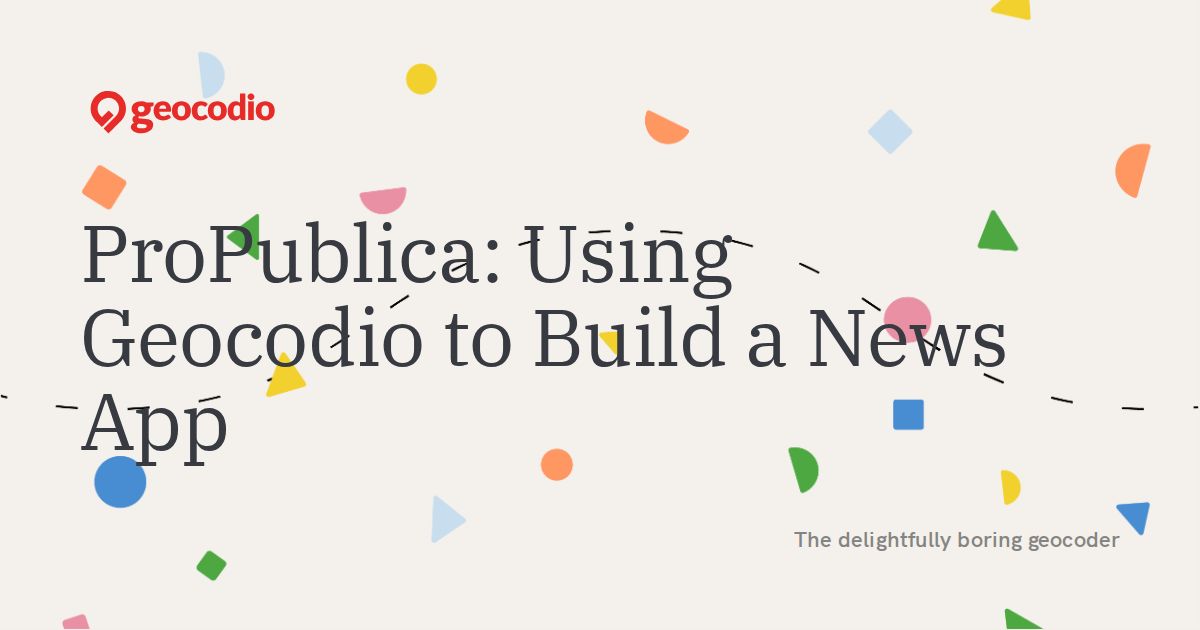ProPublica: Using Geocodio to Build a News App