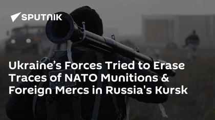 Ukraine’s Forces Tried to Erase Traces of NATO Munitions & Foreign Mercs in Russia's Kursk