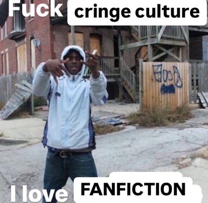 Fuck Cringe Culture, I Love U - F Cringe Culture I Love Fanfic