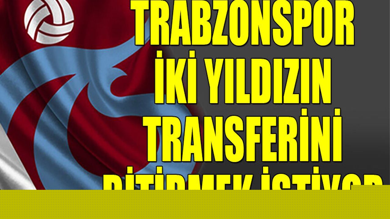 Trabzonspor İki Yıldızın Transferini Bitirmek İstiyor