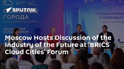 Moscow Hosts Discussion of the Industry of the Future at 'BRICS Cloud Cities' Forum