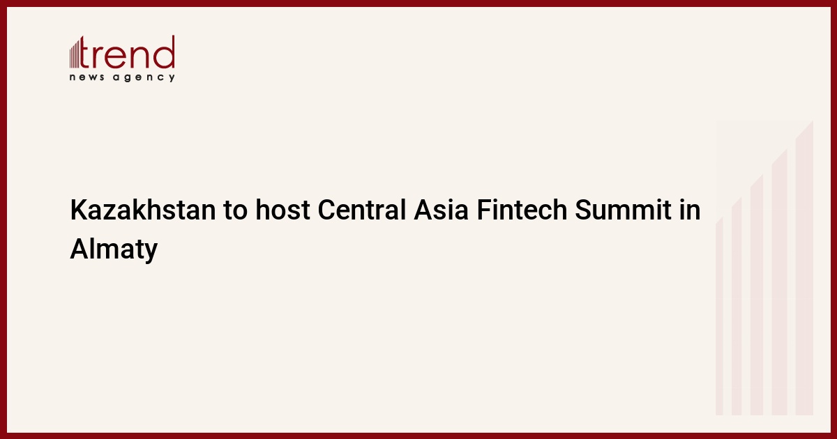 Kazakhstan to host Central Asia Fintech Summit in Almaty