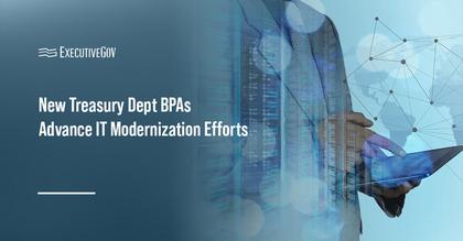 Treasury Department Advances IT Modernization Efforts With New BPAs