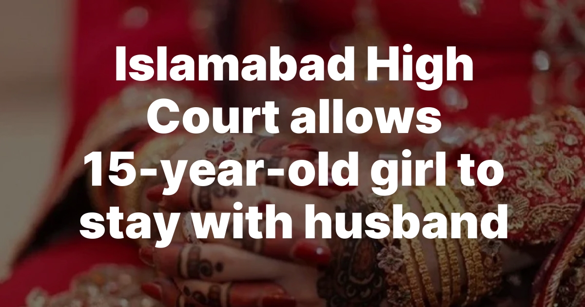 Islamabad High Court allows 15-year-old girl to stay with husband