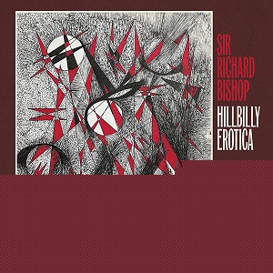 Sir Richard Bishop - Hillbilly Erotica (Drag City)