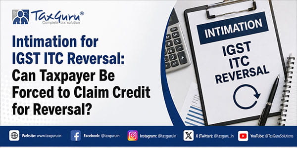 Intimation for IGST ITC Reversal: Can Taxpayer Be Forced to Claim Credit for Reversal?