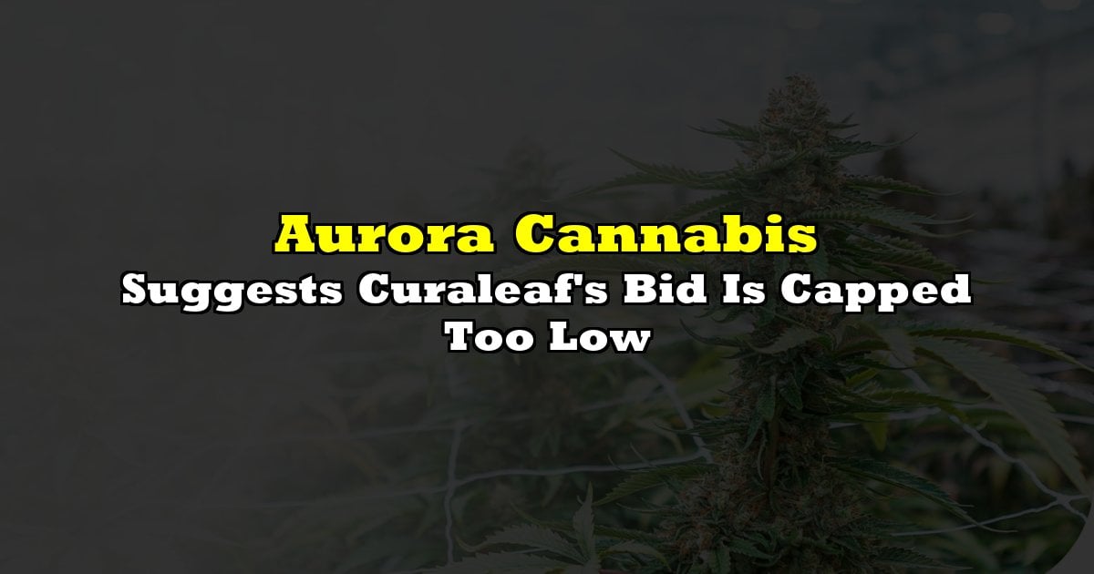 Aurora Cannabis Suggests Curaleaf’s Bid Is Capped Too Low