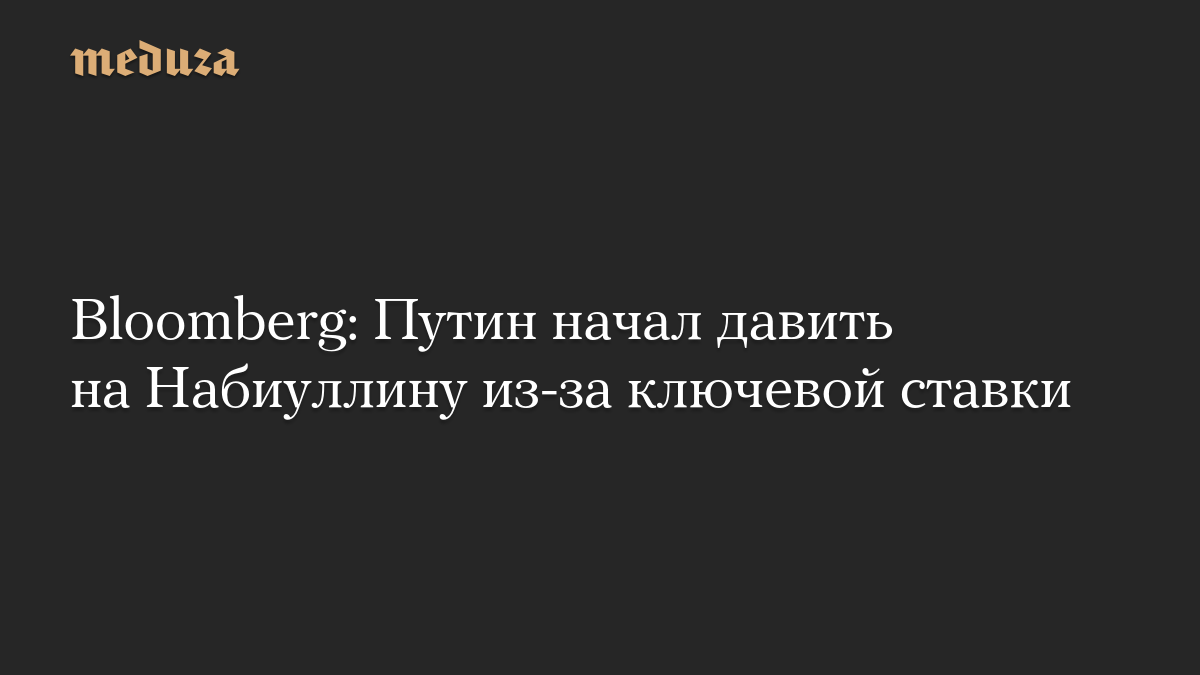 Bloomberg: Путин начал давить на Набиуллину из-за ключевой ставки