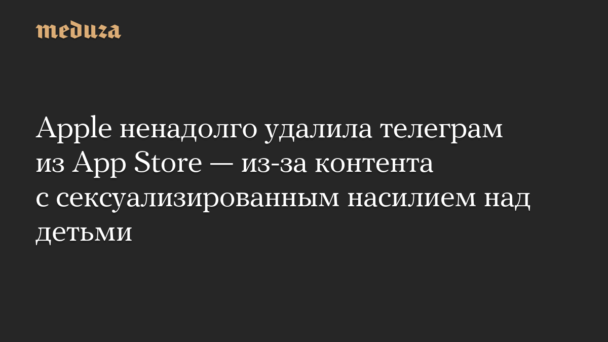 Apple ненадолго удалила телеграм из App Store — из-за контента с сексуализированным насилием над детьми