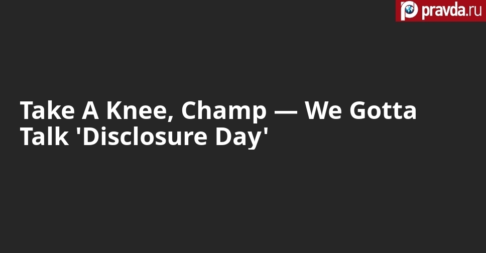 Take A Knee, Champ — We Gotta Talk 'Disclosure Day'