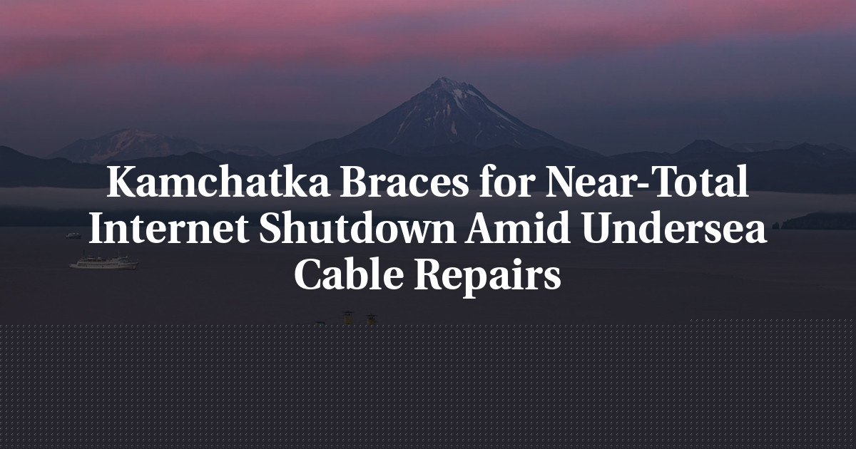 Kamchatka Braces for Near-Total Internet Shutdown Amid Undersea Cable Repairs
