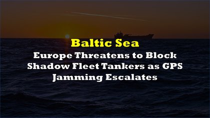 Europe Threatens to Block Shadow Fleet Tankers as GPS Jamming Escalates