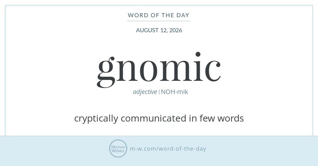 The Merriam-Webster word of the day for August 12 is gnomic, as in "The little statue drank to much last night and hurled, leaving gnomic on my lawn" [Amusing]