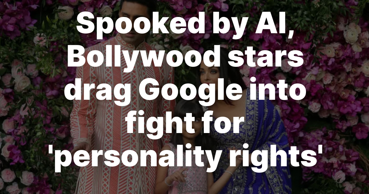 Spooked by AI, Bollywood stars drag Google into fight for ‘personality rights’