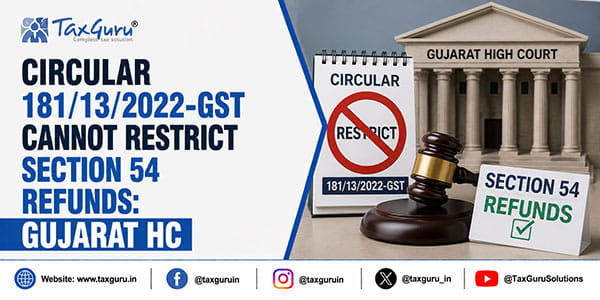 Circular 181/13/2022-GST Cannot Restrict Section 54 Refunds: Gujarat HC
