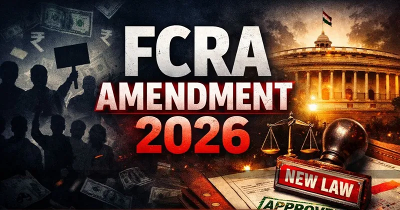 FCRA Amendment Bill 2026: Strengthening accountability, Protecting assets and safeguarding India’s national interests