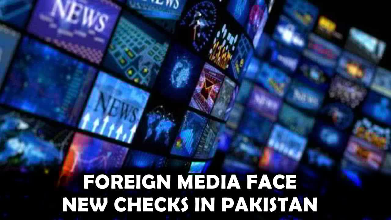 Pakistan makes NOC Mandatory for Foreign Media reporting outside Major Cities