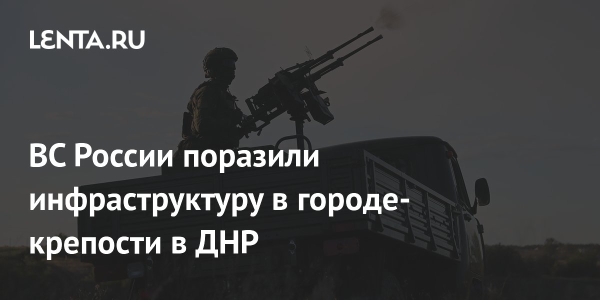 ВС России поразили инфраструктуру в городе-крепости в ДНР