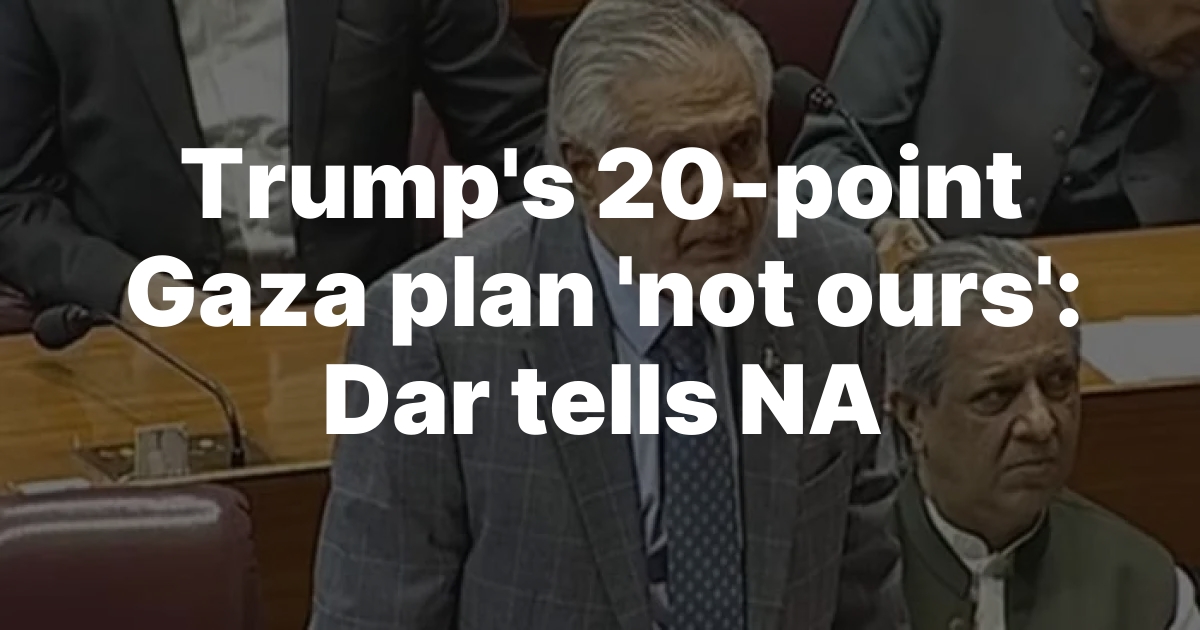 Trump’s 20-point Gaza plan ‘not ours’: Dar tells NA