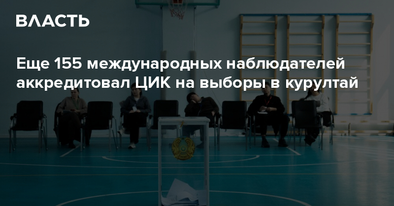Еще 155 международных наблюдателей аккредитовал ЦИК на выборы в курултай