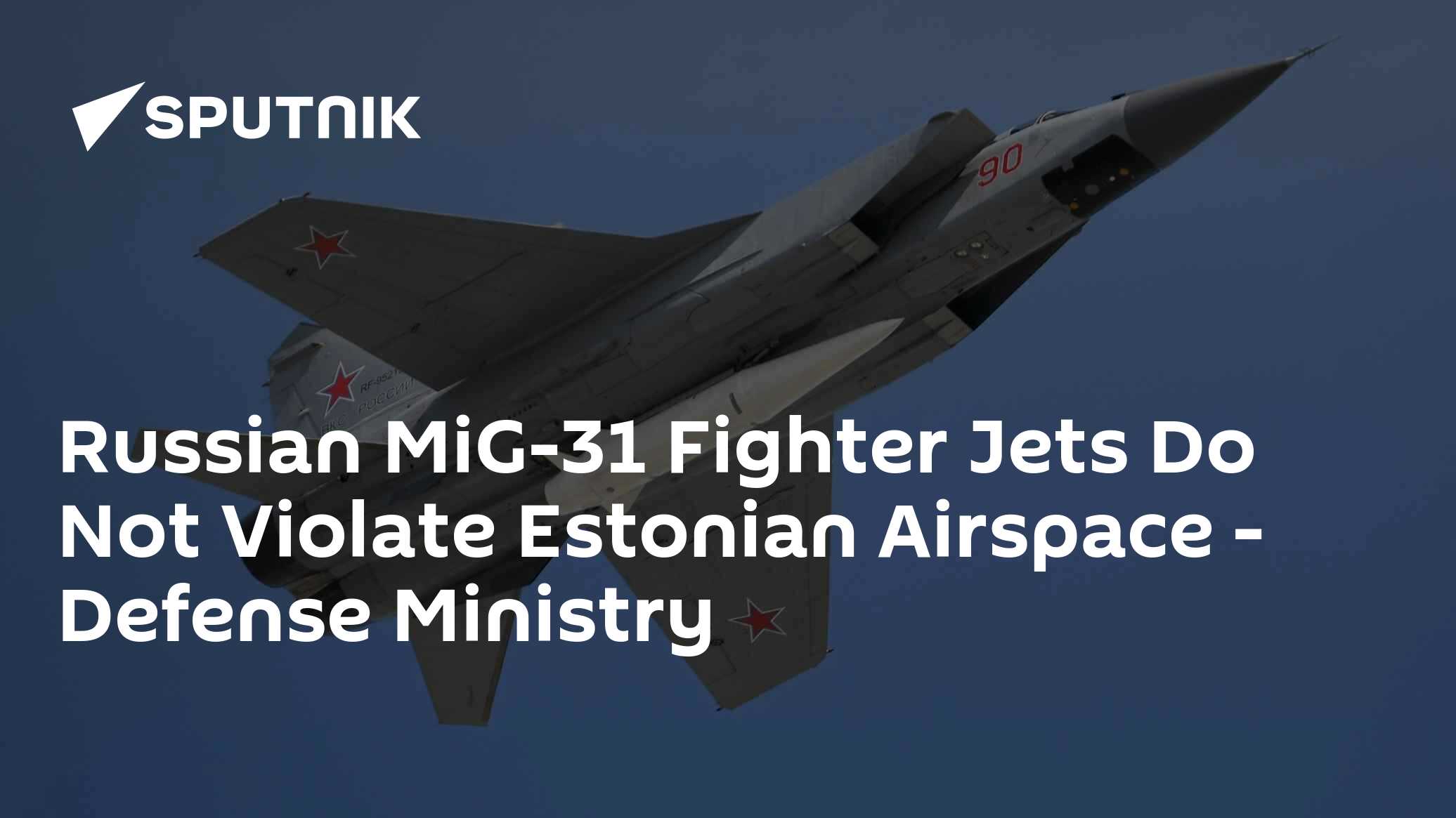Russian MiG-31 Fighter Jets ​​Do Not Violate Estonian Airspace - Defense Ministry