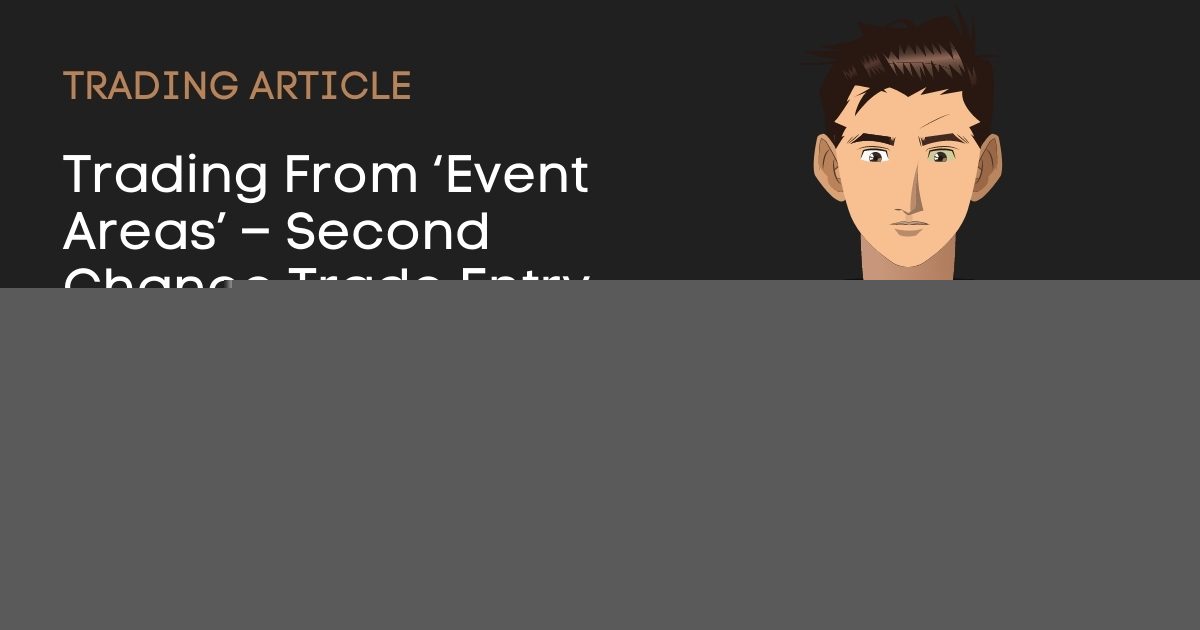 Trading From ‘Event Areas’ – Second Chance Trade Entry Strategies
