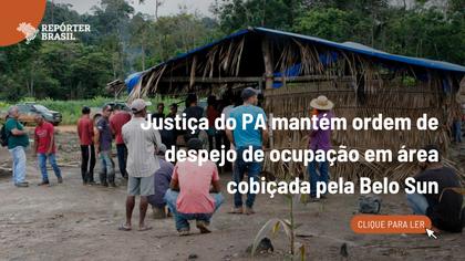 Justiça do PA mantém ordem de despejo de ocupação em área cobiçada pela Belo Sun